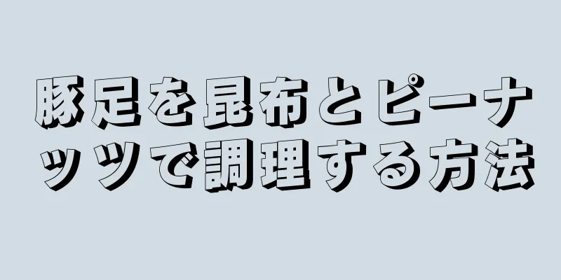 豚足を昆布とピーナッツで調理する方法