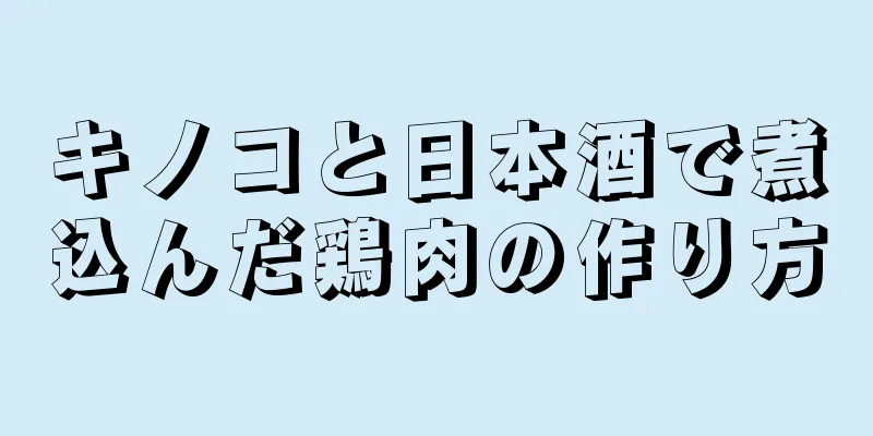 キノコと日本酒で煮込んだ鶏肉の作り方