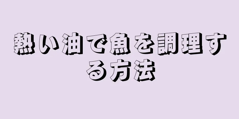 熱い油で魚を調理する方法