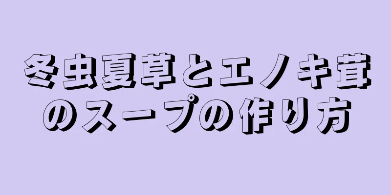 冬虫夏草とエノキ茸のスープの作り方