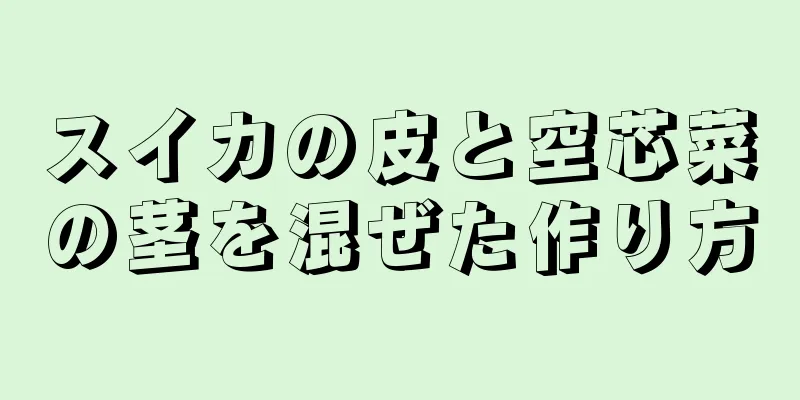 スイカの皮と空芯菜の茎を混ぜた作り方