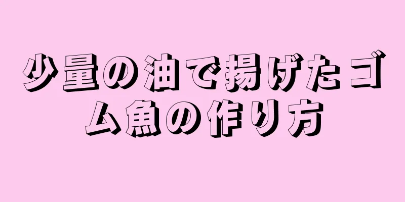 少量の油で揚げたゴム魚の作り方
