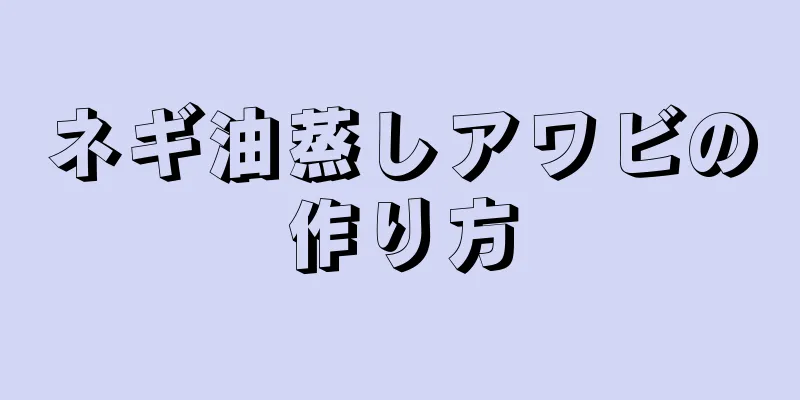 ネギ油蒸しアワビの作り方