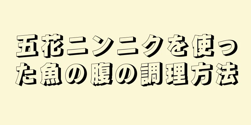 五花ニンニクを使った魚の腹の調理方法