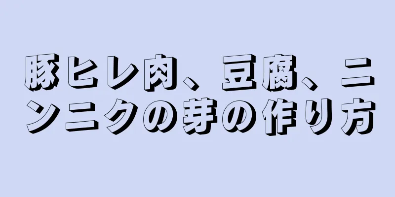 豚ヒレ肉、豆腐、ニンニクの芽の作り方