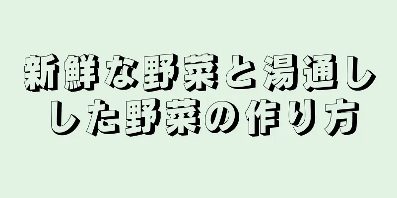 新鮮な野菜と湯通しした野菜の作り方