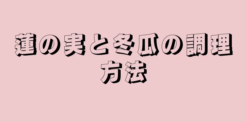 蓮の実と冬瓜の調理方法