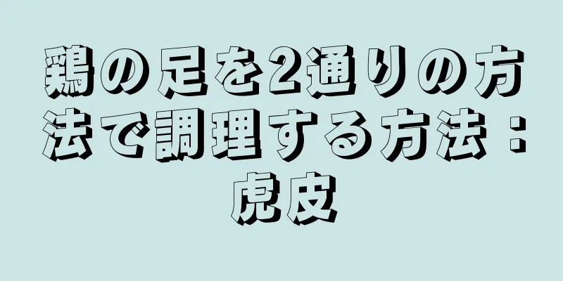 鶏の足を2通りの方法で調理する方法：虎皮