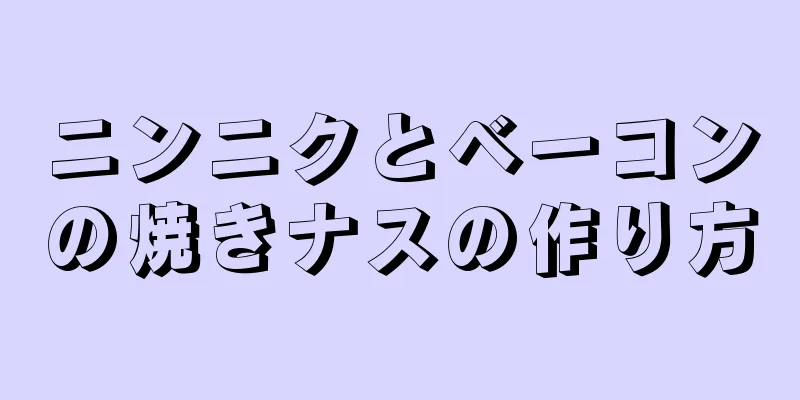 ニンニクとベーコンの焼きナスの作り方