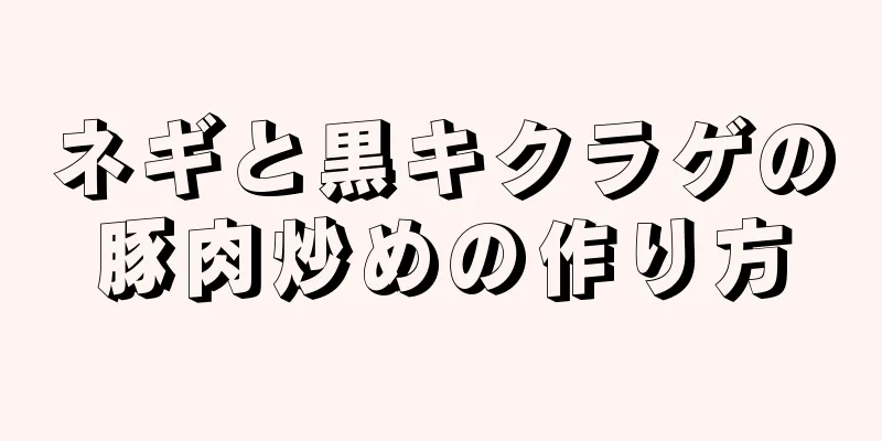 ネギと黒キクラゲの豚肉炒めの作り方