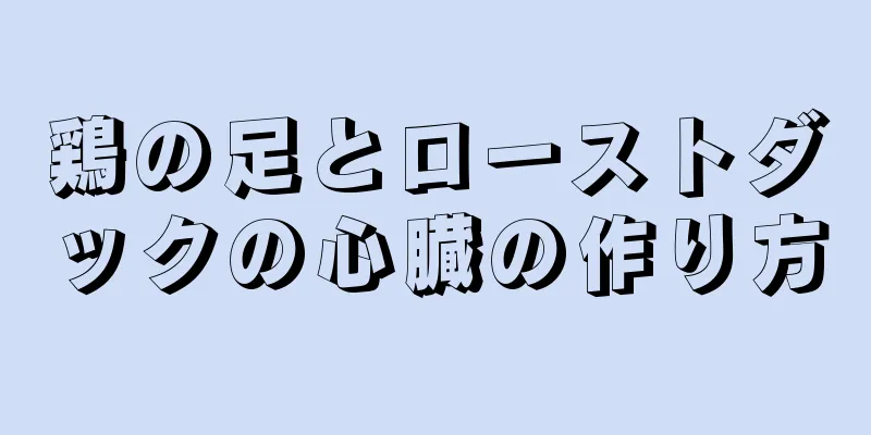 鶏の足とローストダックの心臓の作り方