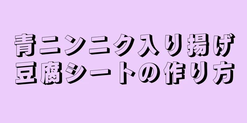 青ニンニク入り揚げ豆腐シートの作り方