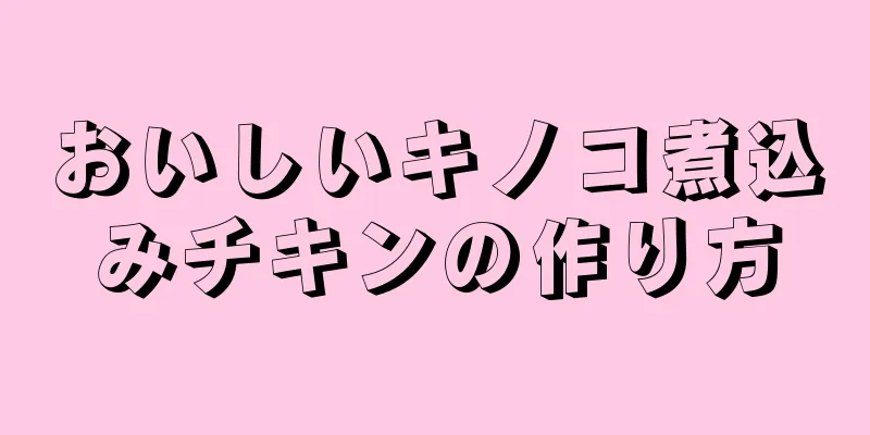 おいしいキノコ煮込みチキンの作り方