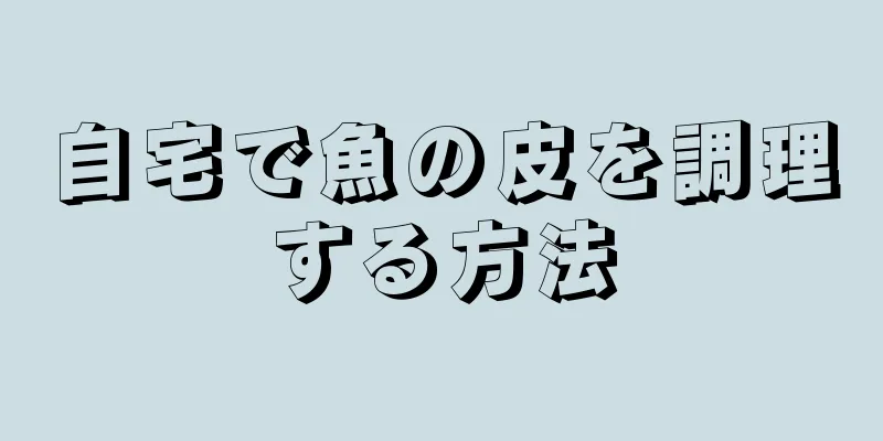 自宅で魚の皮を調理する方法