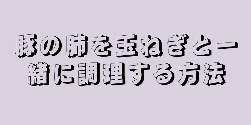 豚の肺を玉ねぎと一緒に調理する方法