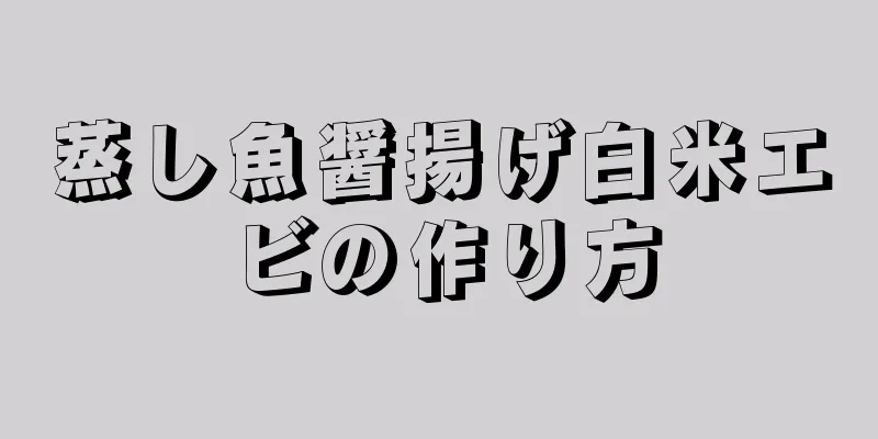 蒸し魚醤揚げ白米エビの作り方