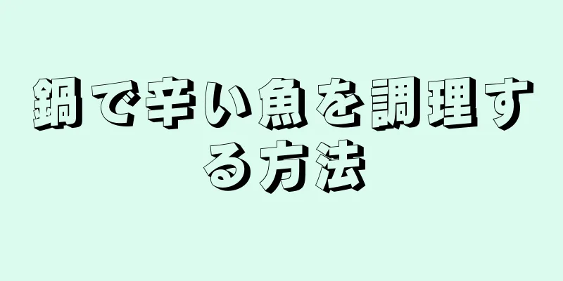 鍋で辛い魚を調理する方法