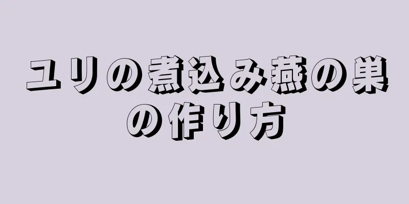 ユリの煮込み燕の巣の作り方