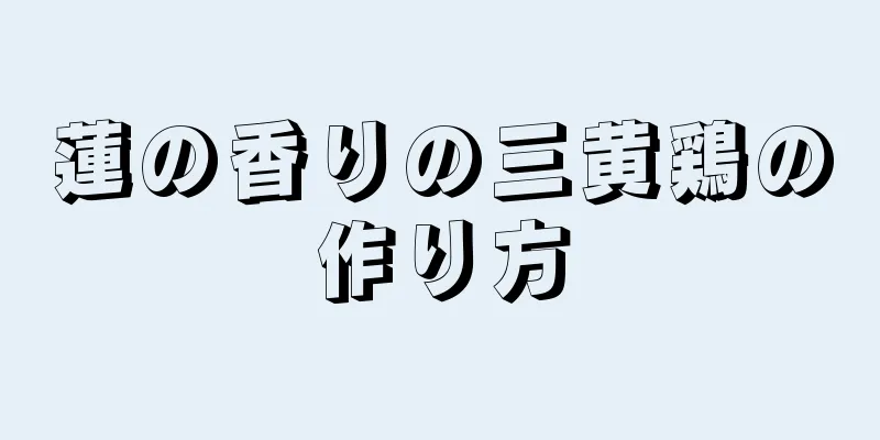 蓮の香りの三黄鶏の作り方