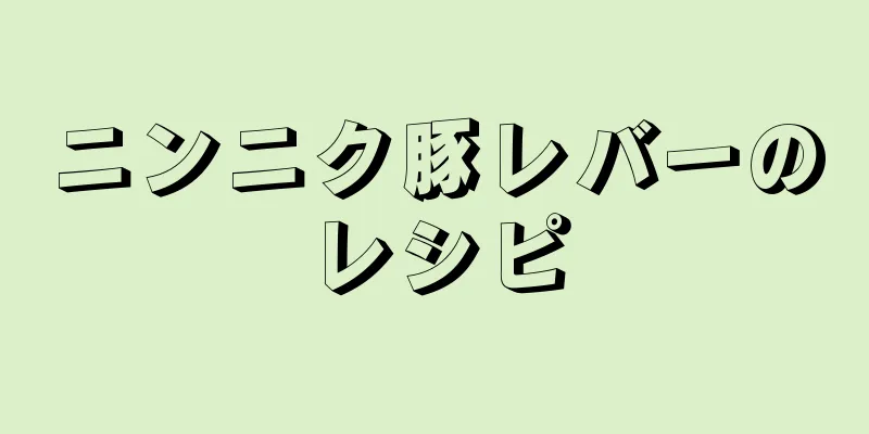 ニンニク豚レバーのレシピ