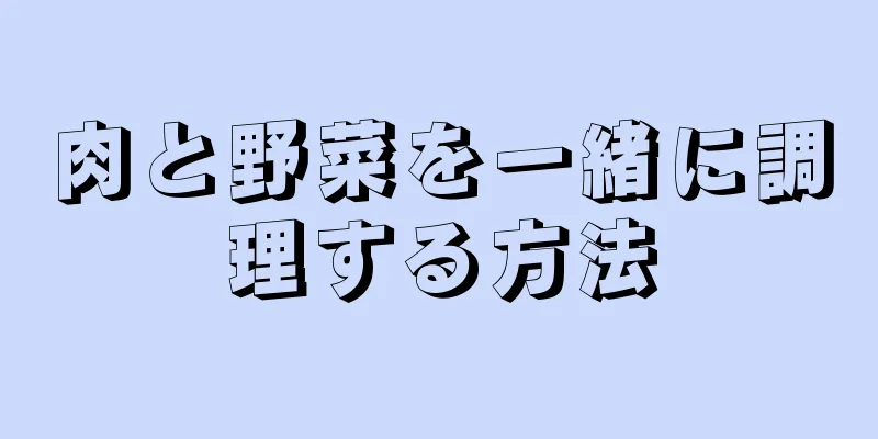 肉と野菜を一緒に調理する方法