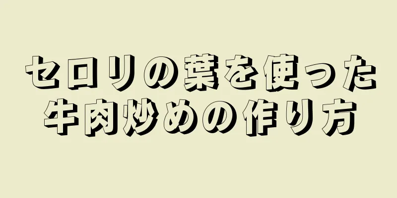 セロリの葉を使った牛肉炒めの作り方