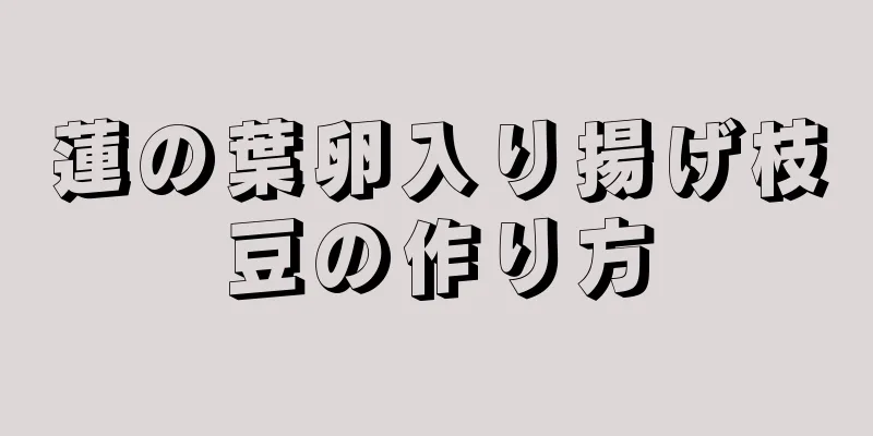 蓮の葉卵入り揚げ枝豆の作り方