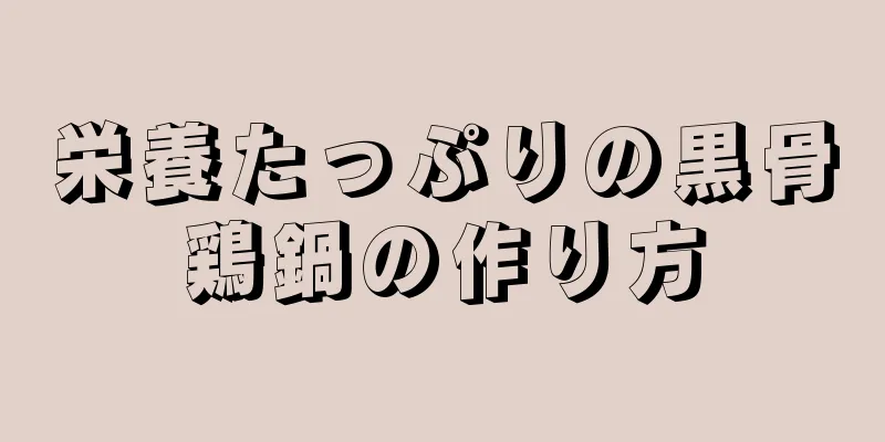 栄養たっぷりの黒骨鶏鍋の作り方