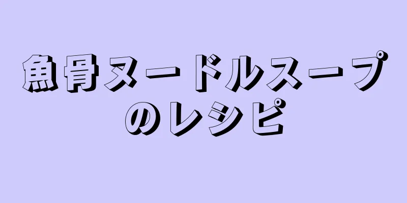 魚骨ヌードルスープのレシピ