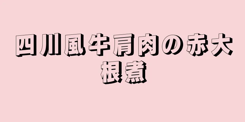 四川風牛肩肉の赤大根煮