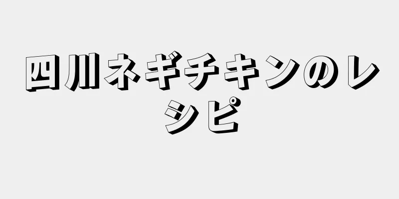 四川ネギチキンのレシピ