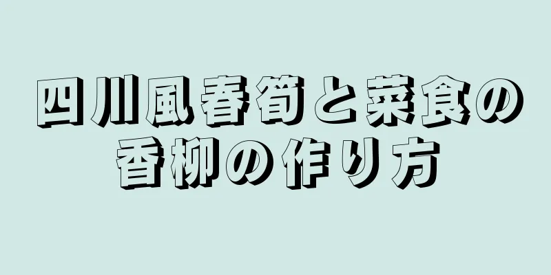 四川風春筍と菜食の香柳の作り方