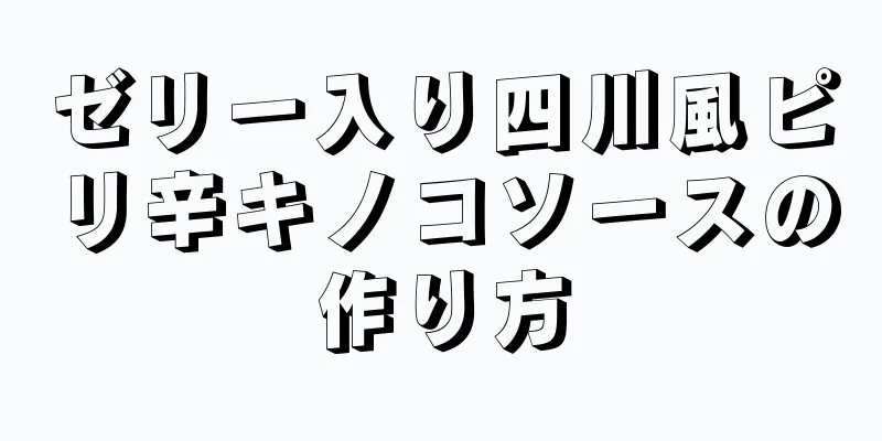 ゼリー入り四川風ピリ辛キノコソースの作り方