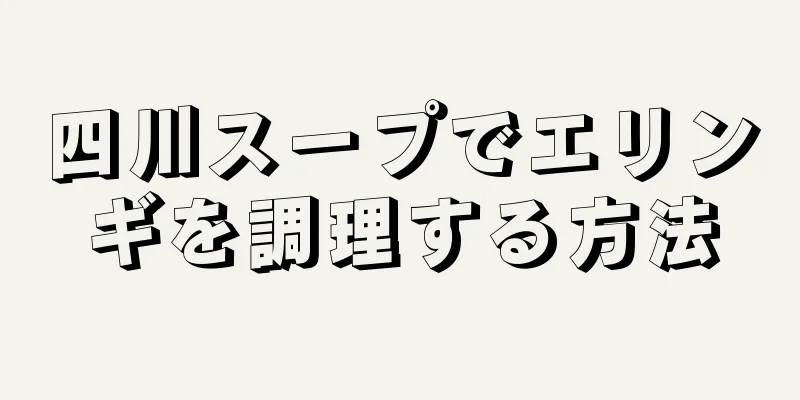 四川スープでエリンギを調理する方法