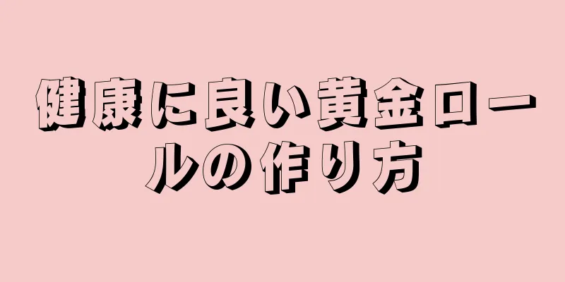 健康に良い黄金ロールの作り方