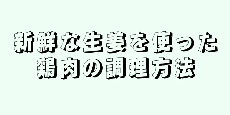 新鮮な生姜を使った鶏肉の調理方法