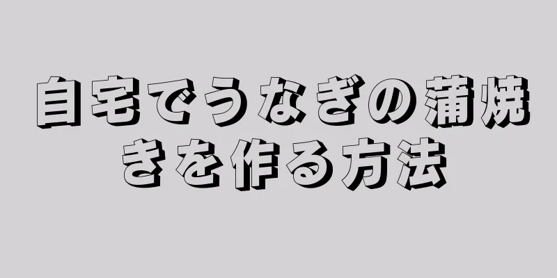 自宅でうなぎの蒲焼きを作る方法