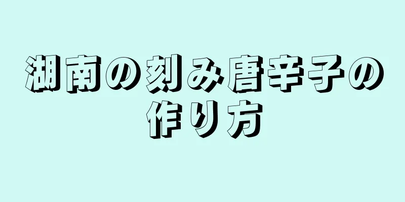 湖南の刻み唐辛子の作り方