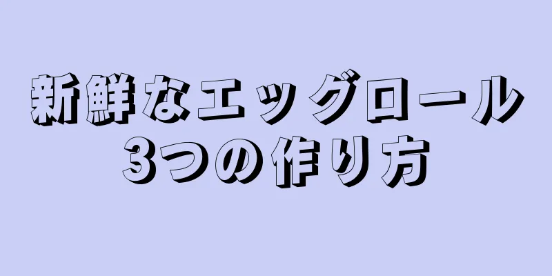 新鮮なエッグロール3つの作り方