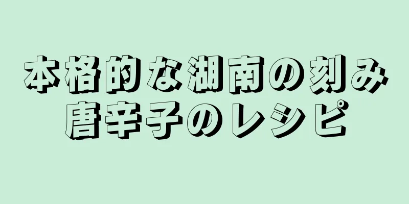 本格的な湖南の刻み唐辛子のレシピ