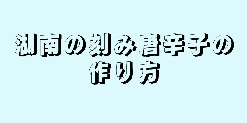 湖南の刻み唐辛子の作り方