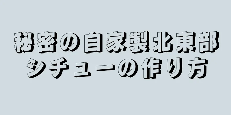 秘密の自家製北東部シチューの作り方