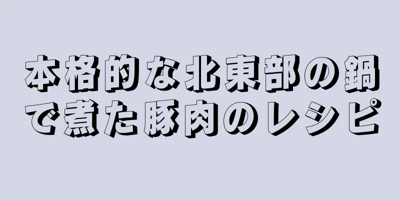 本格的な北東部の鍋で煮た豚肉のレシピ