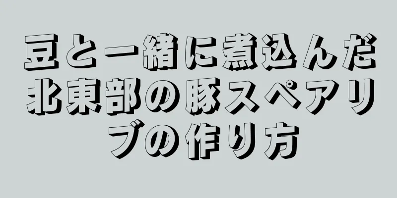 豆と一緒に煮込んだ北東部の豚スペアリブの作り方