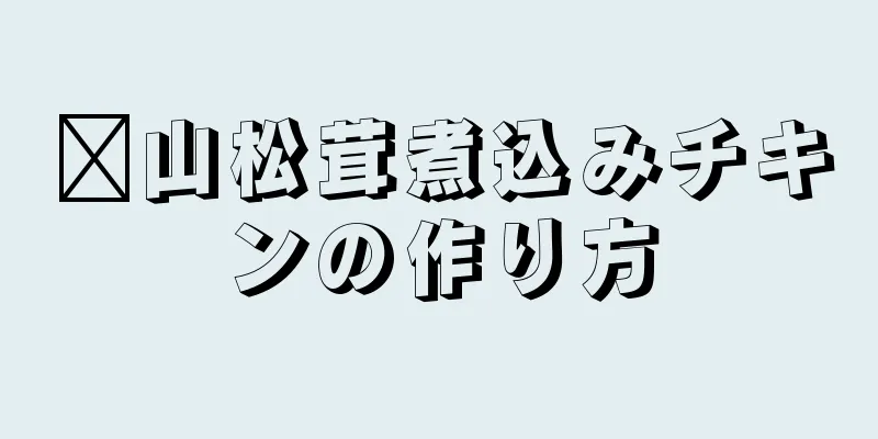 崂山松茸煮込みチキンの作り方