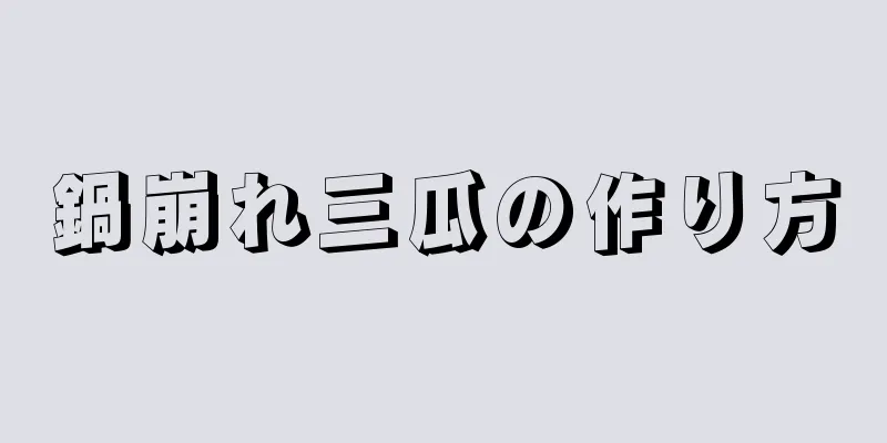 鍋崩れ三瓜の作り方