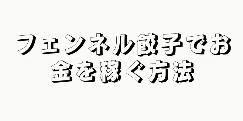 フェンネル餃子でお金を稼ぐ方法