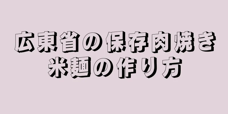 広東省の保存肉焼き米麺の作り方