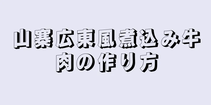 山寨広東風煮込み牛肉の作り方