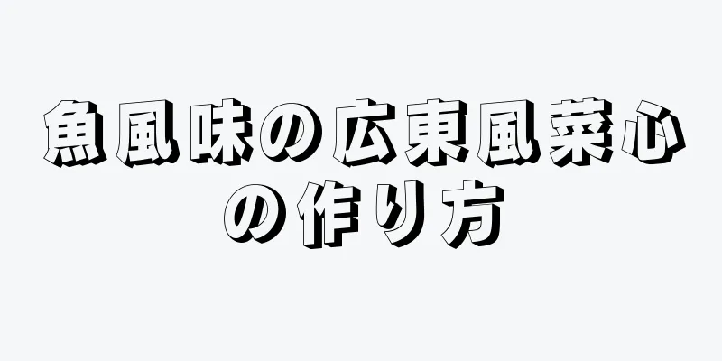 魚風味の広東風菜心の作り方